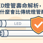 LED燈管壽命解析：為什麼會比傳統燈管耐用？
